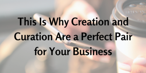 This Is Why Creation and Curation Are a Perfect Pair for Your Business