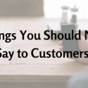 Small Businesses: Here Are 4 Things You Should Never Say to Customers
